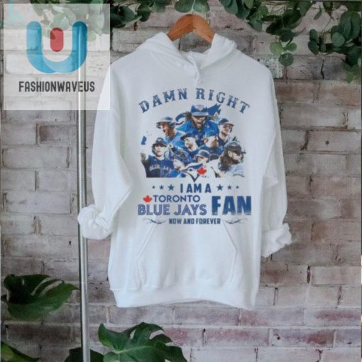 Official Toronto Blue Jays Damn Right I Am A Blue Jays Fan Now And Forever T Shirt fashionwaveus 1