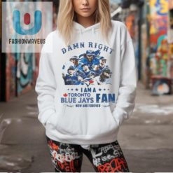 Official Toronto Blue Jays Damn Right I Am A Blue Jays Fan Now And Forever T Shirt fashionwaveus 1 2