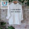 Official I Love Bush Not George T Shirt fashionwaveus 1