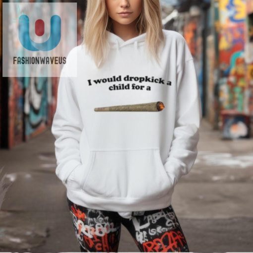 Official I Would Dropkick A Child For A Joint T Shirt fashionwaveus 1 2