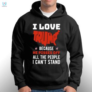 I Love Trump Because He Pisses Off All The People I Cant Stand Shirt fashionwaveus 1 2