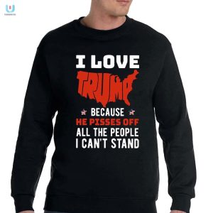 I Love Trump Because He Pisses Off All The People I Cant Stand Shirt fashionwaveus 1 3