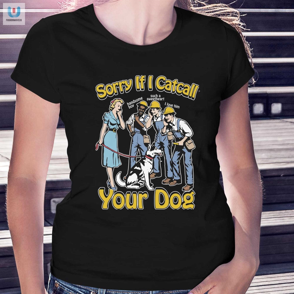 Sorry If I Catcall Your Dog Shirt 