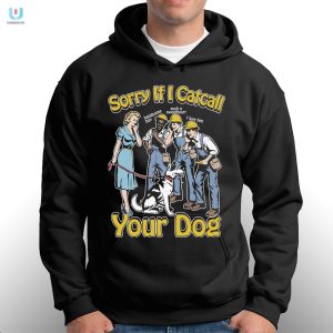 Sorry If I Catcall Your Dog Shirt fashionwaveus 1 2