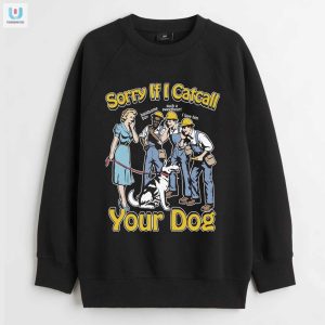 Sorry If I Catcall Your Dog Shirt fashionwaveus 1 3