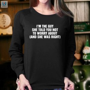 Im The Guy She Told You Not To Worry About And She Was Right Shirt fashionwaveus 1 7