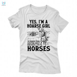 Yes Im A Hoarse Girl Im Hoarse From Shouting About How Much I Love Horses Shirt fashionwaveus 1 5