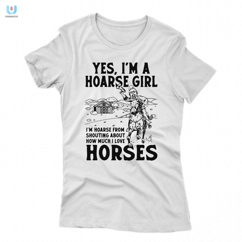 Yes Im A Hoarse Girl Im Hoarse From Shouting About How Much I Love Horses Shirt 