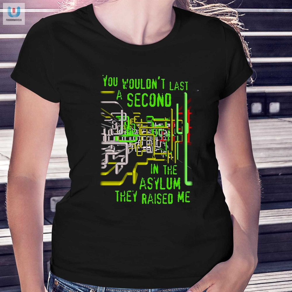 You Wouldnt Last A Second In The Asylum They Raised Me Shirt 