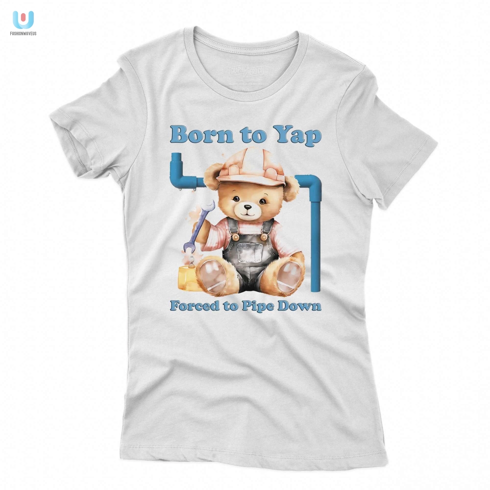 Born To Yap Forced To Pipe Down Shirt 