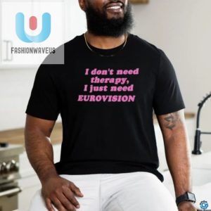 I Dont Need Therapy I Just Need Eurovision Shirt fashionwaveus 1 3
