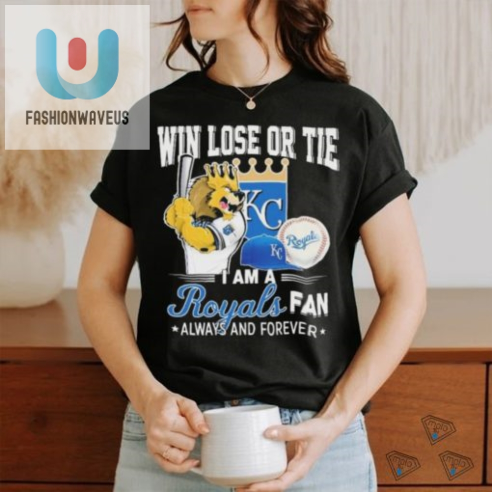 Official Win Lose Or Tie I Am A Kansas City Royals Fan Always And Forever Shirt 