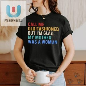 Official Call Me Old Fashioned But Im Glad My Mother Was A Woman Retro Shirt fashionwaveus 1 1