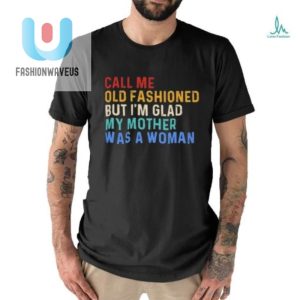 Official Call Me Old Fashioned But Im Glad My Mother Was A Woman Retro Shirt fashionwaveus 1 2