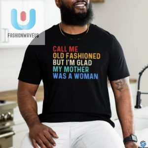 Official Call Me Old Fashioned But Im Glad My Mother Was A Woman Retro Shirt fashionwaveus 1 3