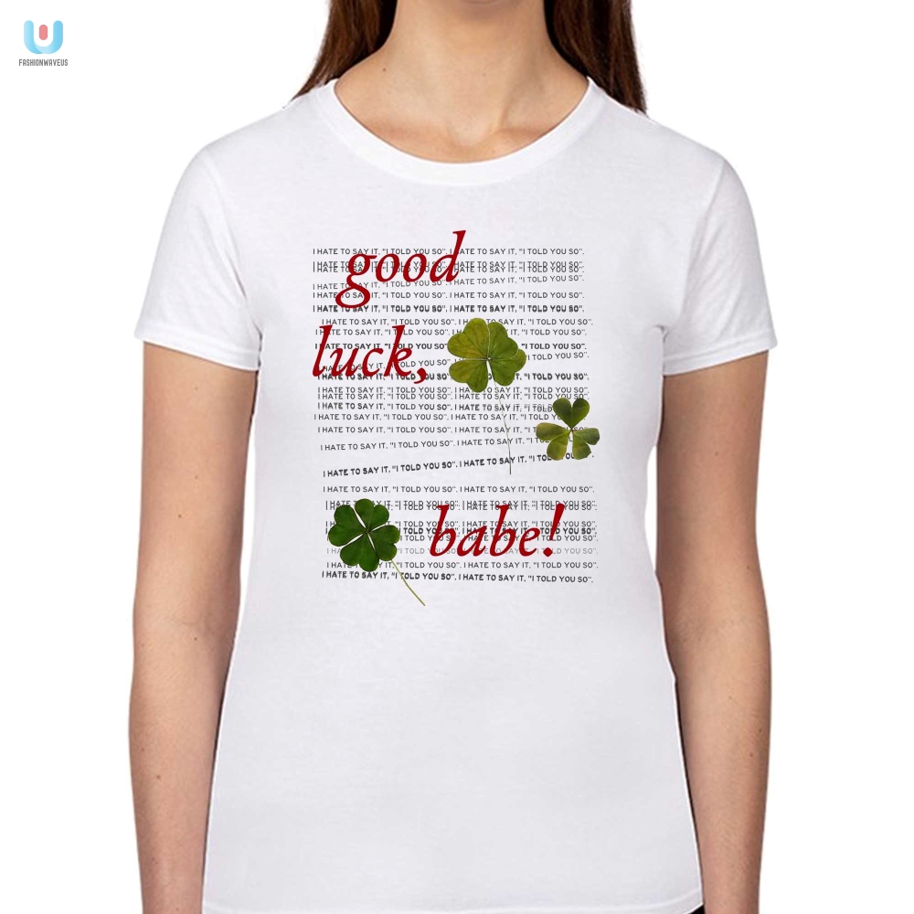 Good Luck Babe I Hate To Say It Shirt 