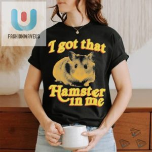 I Got That Hamster In Me Shirt fashionwaveus 1 9