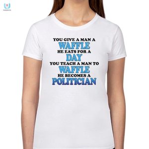 Strut Your Humor With Our Teach A Man To Waffle He Becomes A Politician Shirt fashionwaveus 1 1