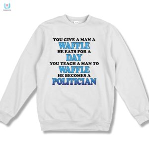 Strut Your Humor With Our Teach A Man To Waffle He Becomes A Politician Shirt fashionwaveus 1 3