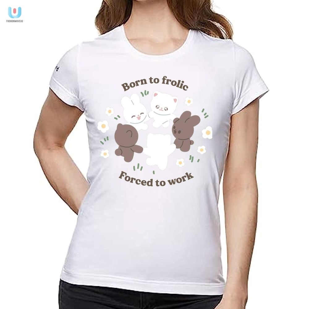 Born To Frolic Forced To Work Funny Shirt For Lifes Jokesters
