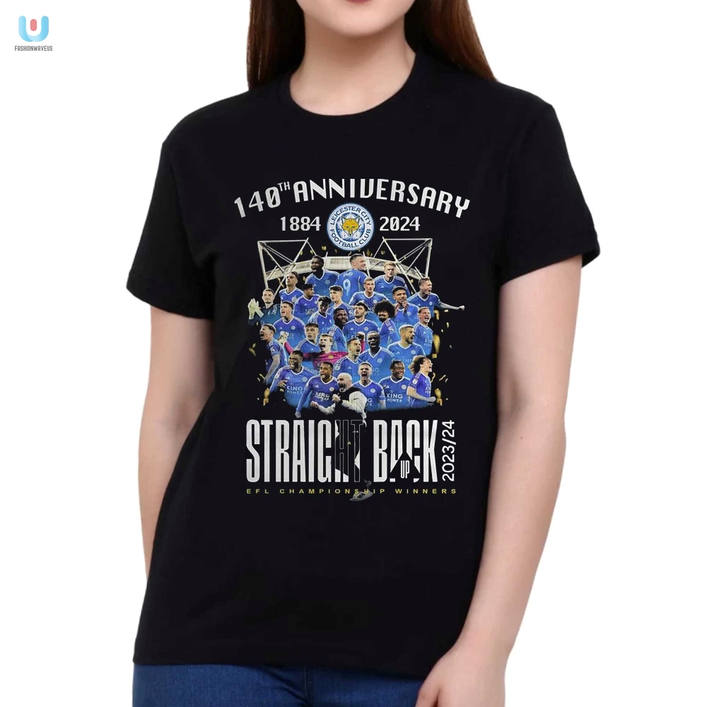 Leicester Citys Epic 140Year Win The Straight Back Up Champs Tee