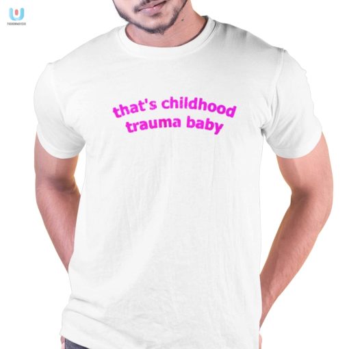 Thats Childhood Trauma Baby Shirt Funny Unique Tee fashionwaveus 1