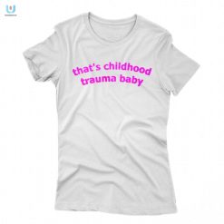 Thats Childhood Trauma Baby Shirt Funny Unique Tee fashionwaveus 1 1