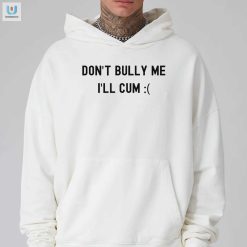 Dont Bully Me Ill Cum Shirt Funny Antibullying Tee fashionwaveus 1 2
