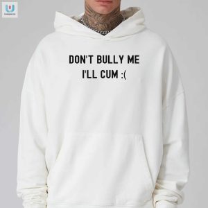 Dont Bully Me Ill Cum Shirt Funny Antibullying Tee fashionwaveus 1 2