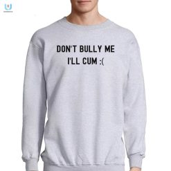 Dont Bully Me Ill Cum Shirt Funny Antibullying Tee fashionwaveus 1 3
