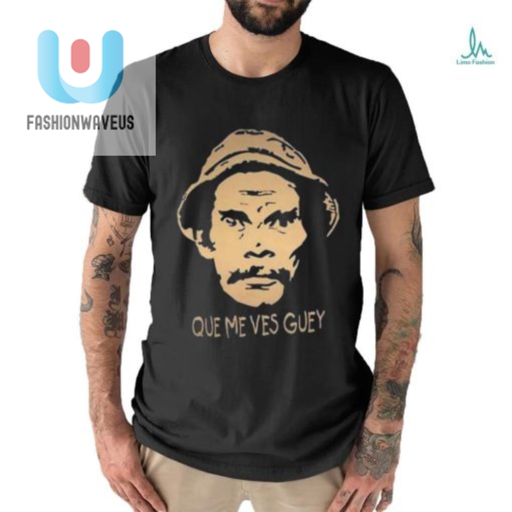Que Me Ves Guey Funny Unisex Tee  Hilarious Shirt For Everyone