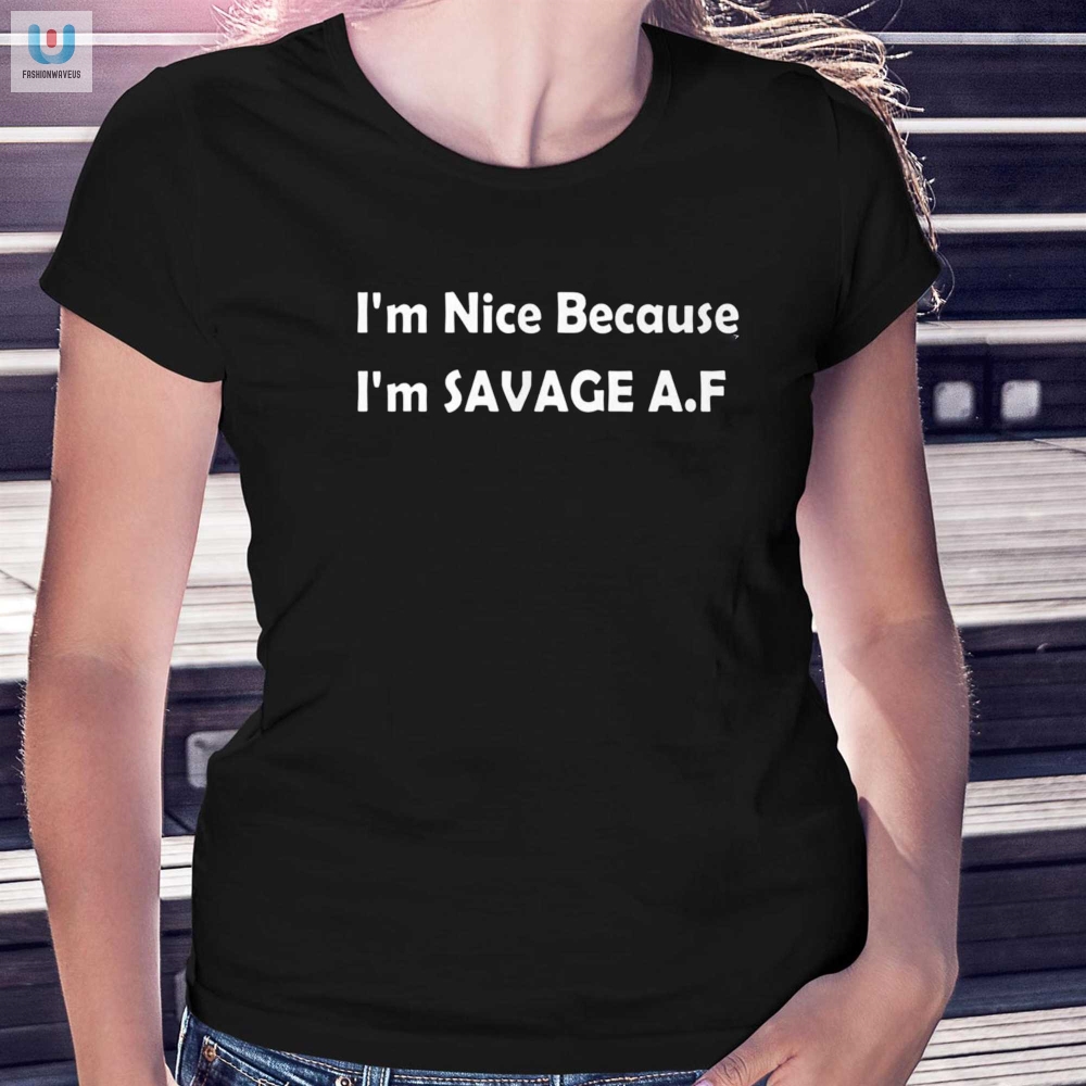 Im Nice Cause Im Savage Af Tee  Hilarious And Original