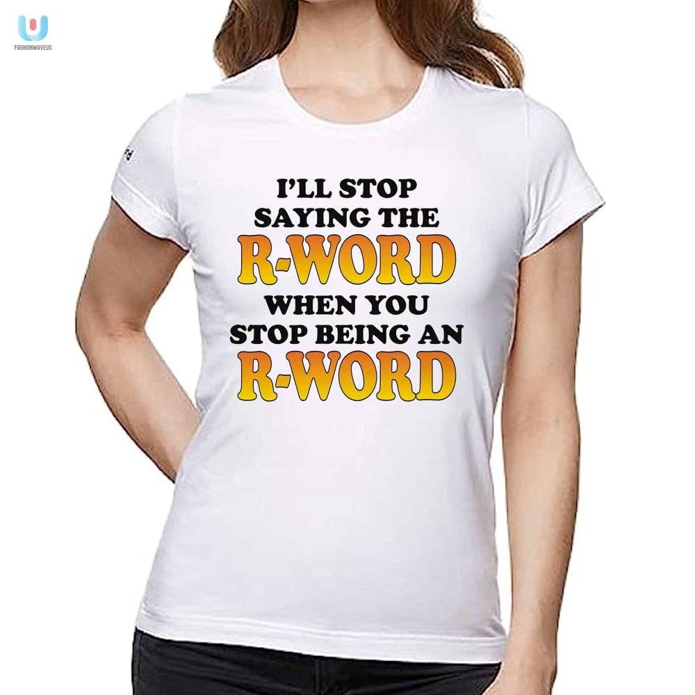 Stop Being An Rword  Ill Stop Using It Shirt
