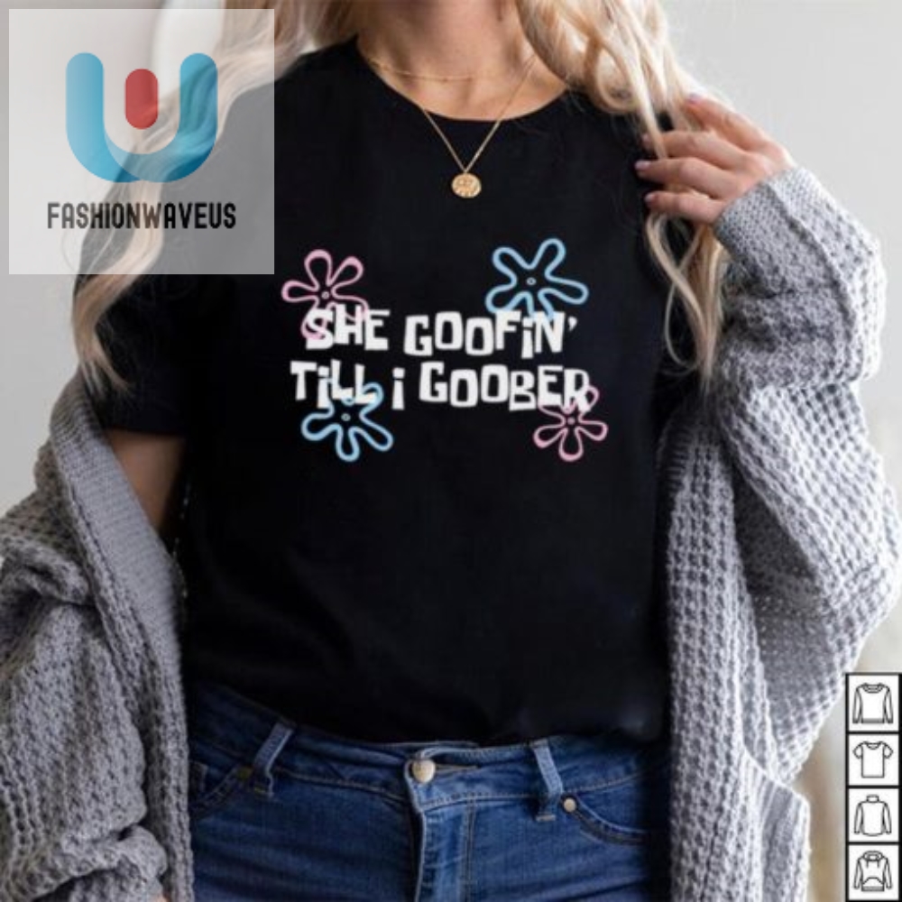 She Goofin Till I Goober Shirt Hilarious And Oneofakind