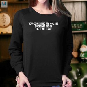 Funny Unique You Come Into My House Suck My Dick Call Me Gay Shirt fashionwaveus 1 3