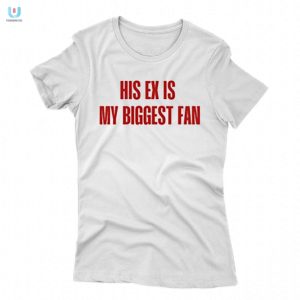 Funny His Ex Is My Biggest Fan Shirt Unique Hilarious fashionwaveus 1 1