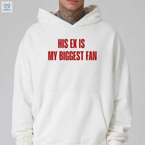 Funny His Ex Is My Biggest Fan Shirt Unique Hilarious fashionwaveus 1 2