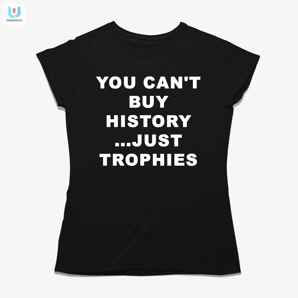 Funny Arsenal Shirt You Cant Buy History Just Trophies
