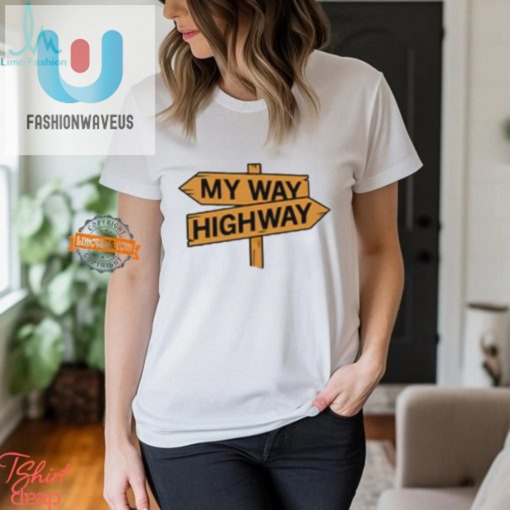 My Way Or The Highway Shirt Hilarious Unique Tee fashionwaveus 1