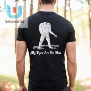 Unique Funny My Eyes Are Up Here Shirt Get Yours Now fashionwaveus 1 2