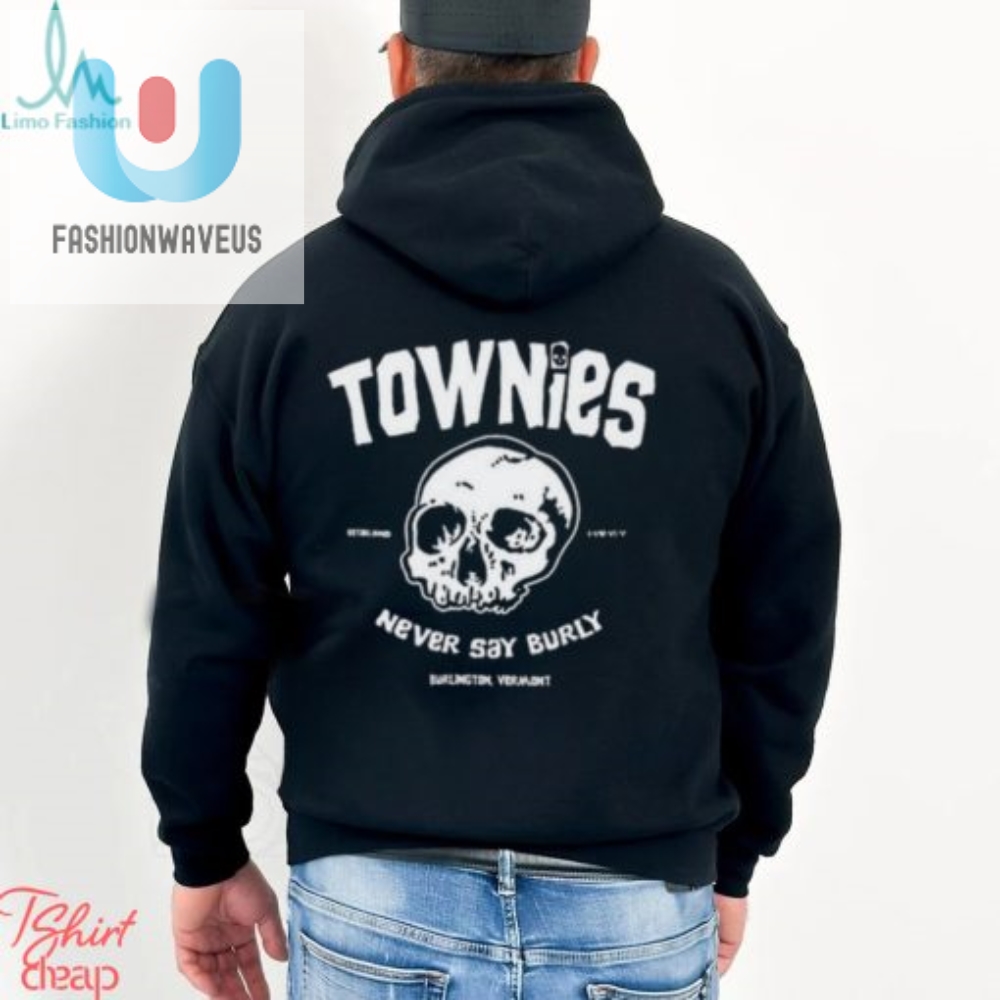 Get Your Laugh On Unique Townies Never Say Burly Shirt
