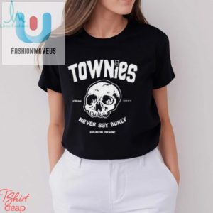 Get Your Laugh On Unique Townies Never Say Burly Shirt fashionwaveus 1 3