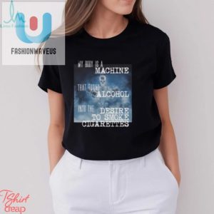 Funny My Body Is A Machine Alcohol Cigarettes Tshirt fashionwaveus 1 3