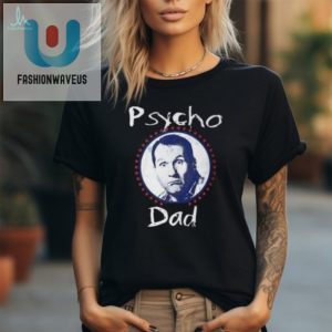 Hilarious Psycho Dad Tshirt Unique Funny Gift fashionwaveus 1 2