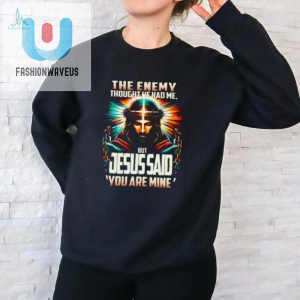 Funny Jesus Said You Are Mine Shirt  Stand Out  Smile