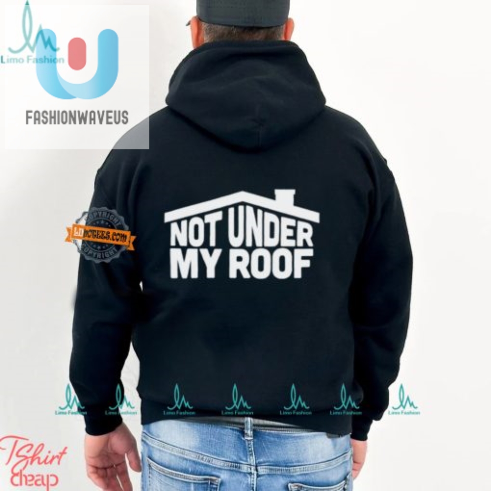 Hilarious Not Under My Roof Shirt  Unique And Funny Tee