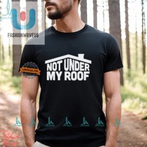 Hilarious Not Under My Roof Shirt Unique And Funny Tee fashionwaveus 1 2