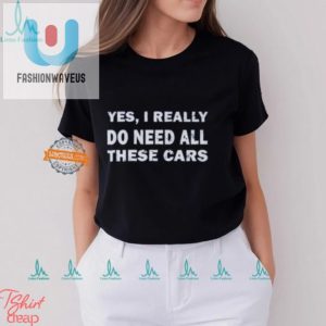 Funny Yes I Need All These Cars Unique Car Enthusiast Shirt fashionwaveus 1 3