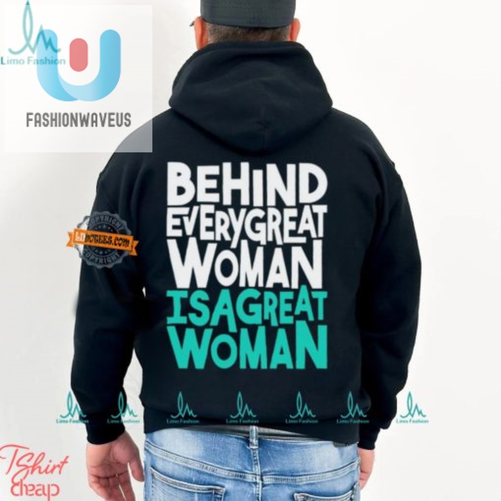 Funny Behind Every Great Woman Shirt  Celebrate Women