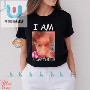 Stand Out With Humor I Am Something Smthlikeyou11 Shirt fashionwaveus 1 3